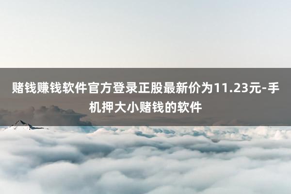 赌钱赚钱软件官方登录正股最新价为11.23元-手机押大小赌钱的软件
