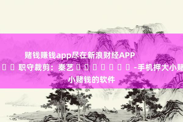 赌钱赚钱app尽在新浪财经APP            						职守裁剪：秦艺 							-手机押大小赌钱的软件