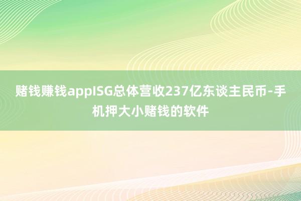 赌钱赚钱appISG总体营收237亿东谈主民币-手机押大小赌钱的软件