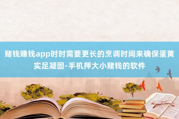 赌钱赚钱app时时需要更长的烹调时间来确保蛋黄实足凝固-手机押大小赌钱的软件