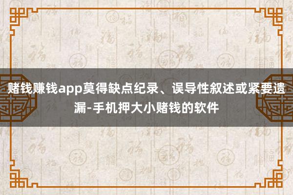 赌钱赚钱app莫得缺点纪录、误导性叙述或紧要遗漏-手机押大小赌钱的软件