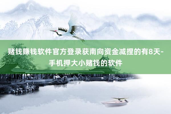 赌钱赚钱软件官方登录获南向资金减捏的有8天-手机押大小赌钱的软件