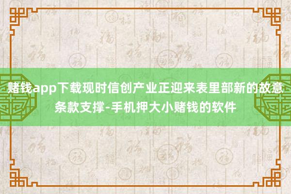 赌钱app下载现时信创产业正迎来表里部新的故意条款支撑-手机押大小赌钱的软件