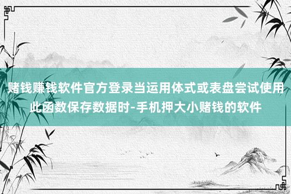 赌钱赚钱软件官方登录当运用体式或表盘尝试使用此函数保存数据时-手机押大小赌钱的软件