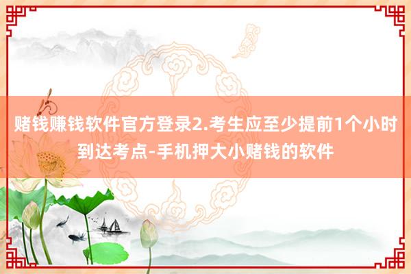 赌钱赚钱软件官方登录2.考生应至少提前1个小时到达考点-手机押大小赌钱的软件