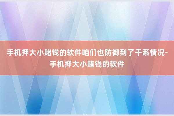 手机押大小赌钱的软件咱们也防御到了干系情况-手机押大小赌钱的软件