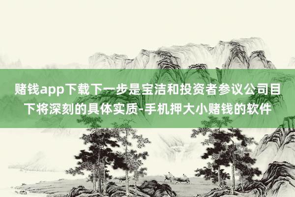 赌钱app下载下一步是宝洁和投资者参议公司目下将深刻的具体实质-手机押大小赌钱的软件