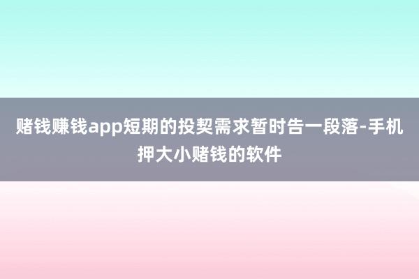 赌钱赚钱app短期的投契需求暂时告一段落-手机押大小赌钱的软件