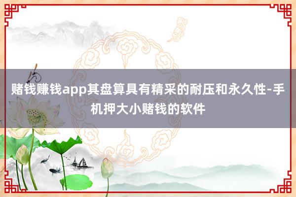 赌钱赚钱app其盘算具有精采的耐压和永久性-手机押大小赌钱的软件