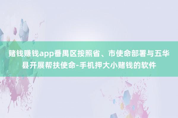 赌钱赚钱app番禺区按照省、市使命部署与五华县开展帮扶使命-手机押大小赌钱的软件