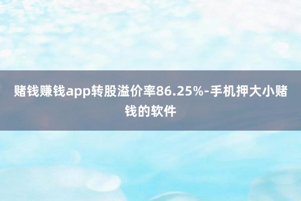 赌钱赚钱app转股溢价率86.25%-手机押大小赌钱的软件