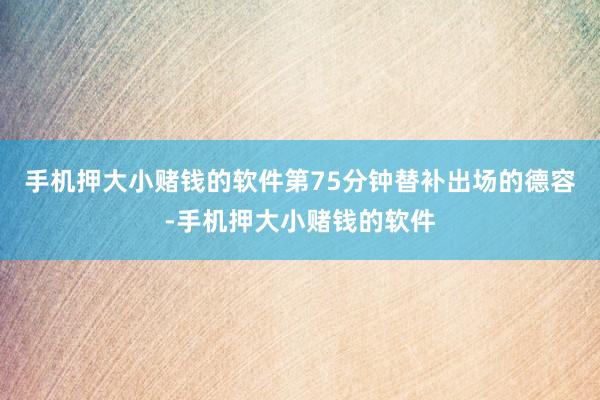 手机押大小赌钱的软件第75分钟替补出场的德容-手机押大小赌钱的软件