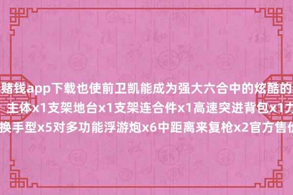 赌钱app下载也使前卫凯能成为强大六合中的炫酷的科变幻身！ 配件细目：主体x1支架地台x1支架连合件x1高速突进背包x1力场盾x2力场剑x2替换手型x5对多功能浮游炮x6中距离来复枪x2官方售价：590元到货时辰：2025年2季度张开剩余70%转载请注明源自拆盒网并附带原文连合： 发布于：广东省-手机押大小赌钱的软件