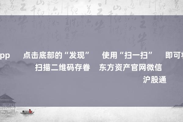 赌钱赚钱app 点击底部的“发现” 使用“扫一扫” 即可将网页共享至一又友圈 扫描二维码存眷 东方资产官网微信 沪股通 深股通