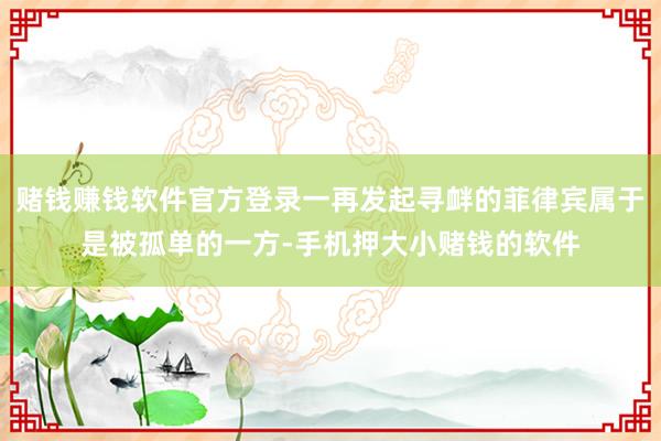 赌钱赚钱软件官方登录一再发起寻衅的菲律宾属于是被孤单的一方-手机押大小赌钱的软件