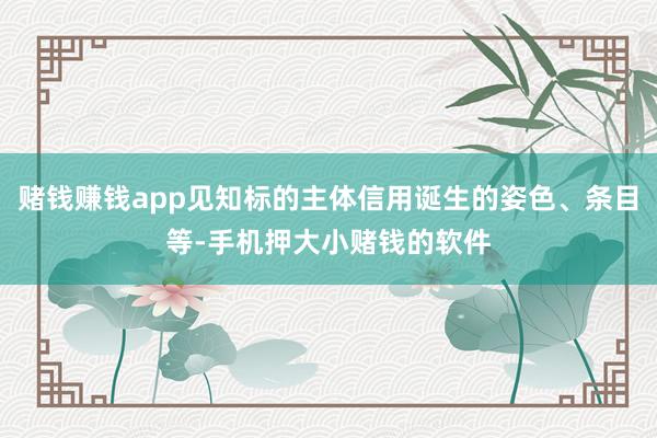 赌钱赚钱app见知标的主体信用诞生的姿色、条目等-手机押大小赌钱的软件