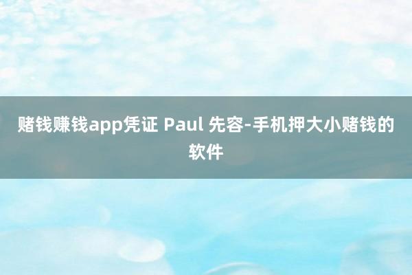 赌钱赚钱app凭证 Paul 先容-手机押大小赌钱的软件