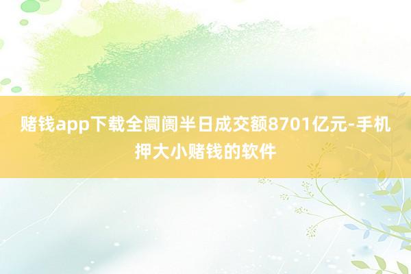赌钱app下载全阛阓半日成交额8701亿元-手机押大小赌钱的软件