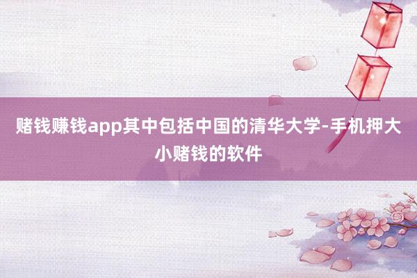 赌钱赚钱app其中包括中国的清华大学-手机押大小赌钱的软件