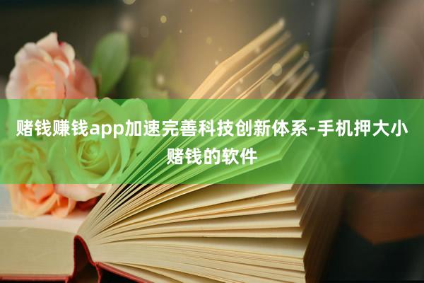 赌钱赚钱app加速完善科技创新体系-手机押大小赌钱的软件