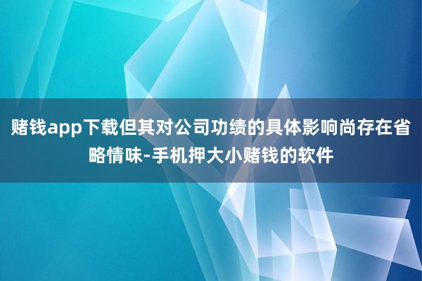 赌钱app下载但其对公司功绩的具体影响尚存在省略情味-手机押大小赌钱的软件