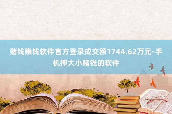 赌钱赚钱软件官方登录成交额1744.62万元-手机押大小赌钱的软件
