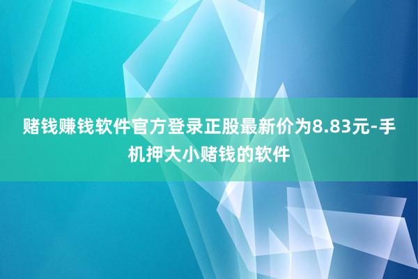 赌钱赚钱软件官方登录正股最新价为8.83元-手机押大小赌钱的软件