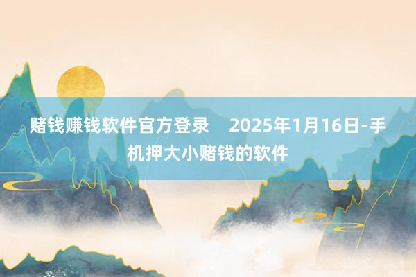 赌钱赚钱软件官方登录    2025年1月16日-手机押大小赌钱的软件