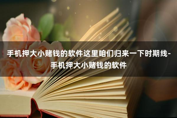 手机押大小赌钱的软件这里咱们归来一下时期线-手机押大小赌钱的软件