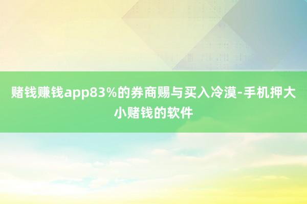 赌钱赚钱app83%的券商赐与买入冷漠-手机押大小赌钱的软件