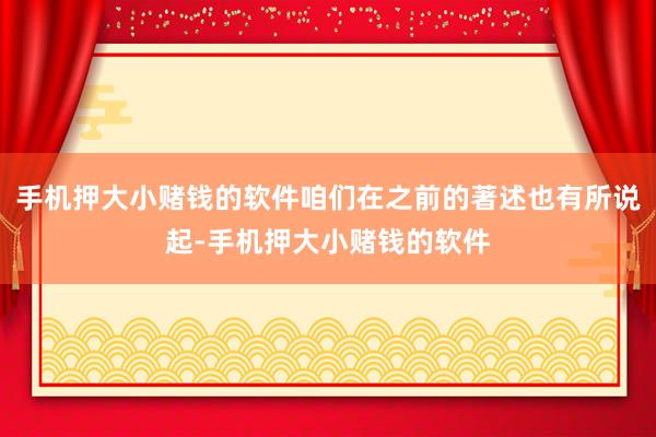 手机押大小赌钱的软件咱们在之前的著述也有所说起-手机押大小赌钱的软件