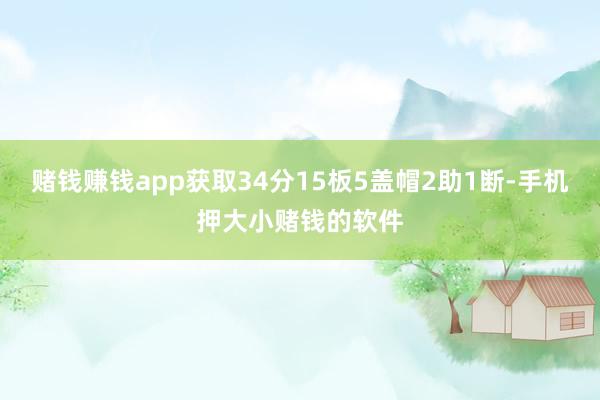 赌钱赚钱app获取34分15板5盖帽2助1断-手机押大小赌钱的软件