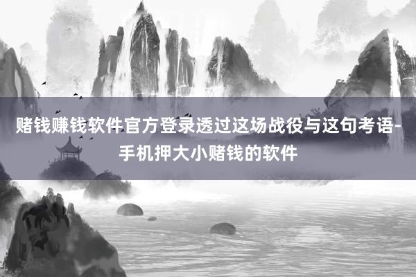 赌钱赚钱软件官方登录透过这场战役与这句考语-手机押大小赌钱的软件