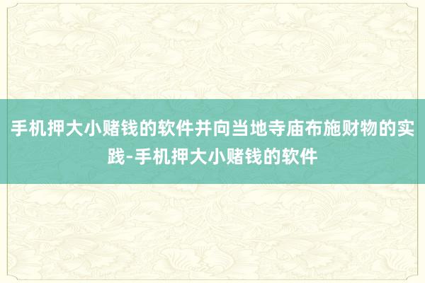 手机押大小赌钱的软件并向当地寺庙布施财物的实践-手机押大小赌钱的软件