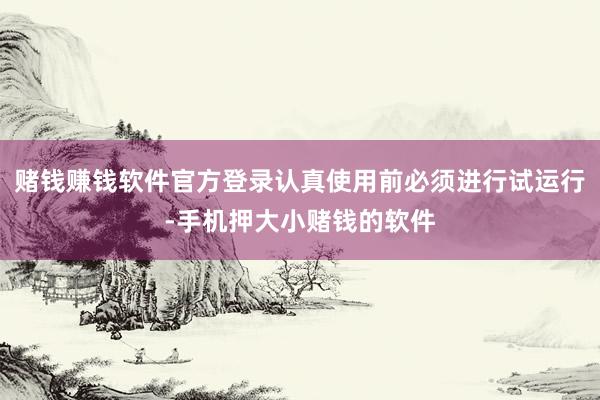 赌钱赚钱软件官方登录认真使用前必须进行试运行-手机押大小赌钱的软件