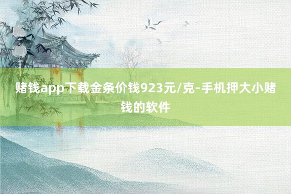 赌钱app下载金条价钱923元/克-手机押大小赌钱的软件