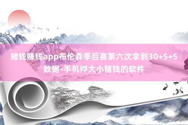 赌钱赚钱app布伦森季后赛第六次拿到30+5+5数据-手机押大小赌钱的软件