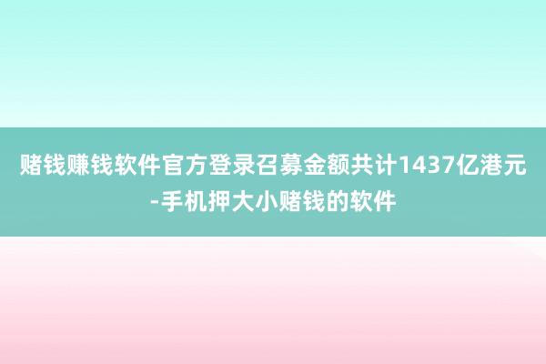 赌钱赚钱软件官方登录召募金额共计1437亿港元-手机押大小赌钱的软件