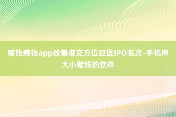 赌钱赚钱app改善港交方位巨匠IPO名次-手机押大小赌钱的软件