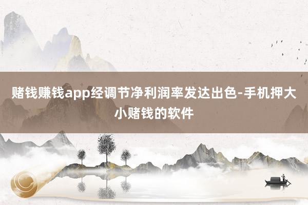 赌钱赚钱app经调节净利润率发达出色-手机押大小赌钱的软件