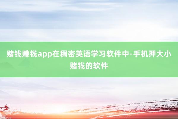 赌钱赚钱app在稠密英语学习软件中-手机押大小赌钱的软件