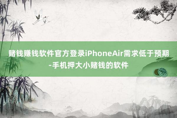 赌钱赚钱软件官方登录iPhoneAir需求低于预期-手机押大小赌钱的软件