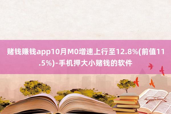 赌钱赚钱app10月M0增速上行至12.8%(前值11.5%)-手机押大小赌钱的软件