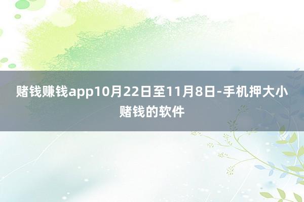 赌钱赚钱app10月22日至11月8日-手机押大小赌钱的软件