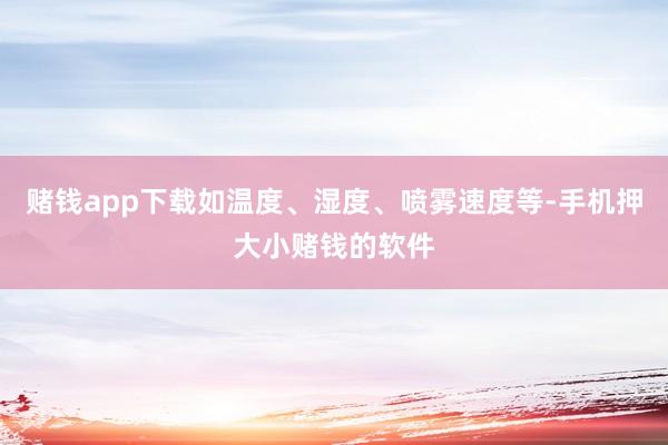 赌钱app下载如温度、湿度、喷雾速度等-手机押大小赌钱的软件