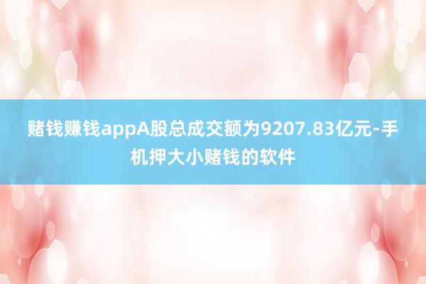 赌钱赚钱appA股总成交额为9207.83亿元-手机押大小赌钱的软件