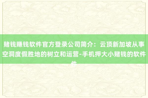 赌钱赚钱软件官方登录公司简介:云顶新加坡从事空洞度假胜地的树立和运营-手机押大小赌钱的软件