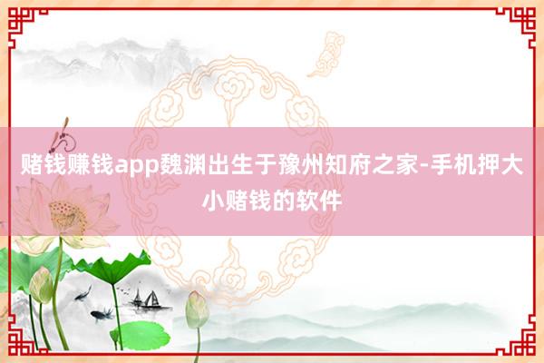赌钱赚钱app魏渊出生于豫州知府之家-手机押大小赌钱的软件
