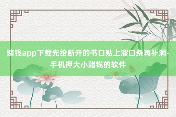 赌钱app下载先给断开的书口贴上溜口条再补洞-手机押大小赌钱的软件