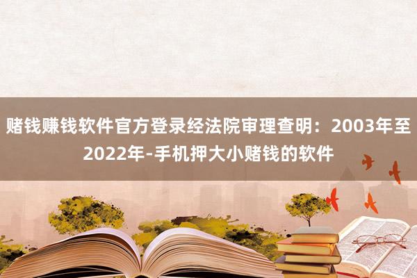 赌钱赚钱软件官方登录经法院审理查明：2003年至2022年-手机押大小赌钱的软件